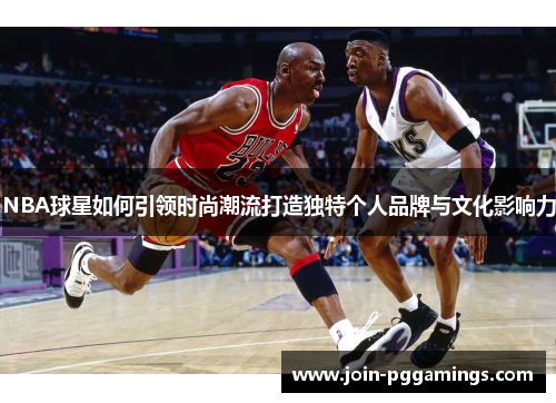 NBA球星如何引领时尚潮流打造独特个人品牌与文化影响力