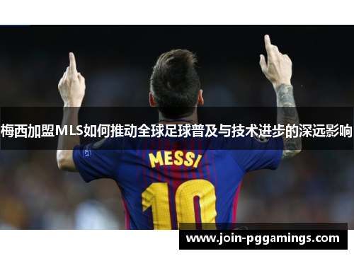 梅西加盟MLS如何推动全球足球普及与技术进步的深远影响