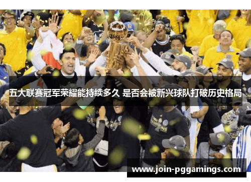 五大联赛冠军荣耀能持续多久 是否会被新兴球队打破历史格局