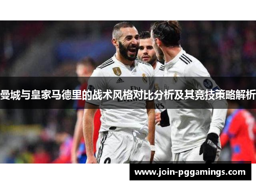 曼城与皇家马德里的战术风格对比分析及其竞技策略解析