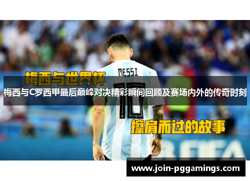 梅西与C罗西甲最后巅峰对决精彩瞬间回顾及赛场内外的传奇时刻