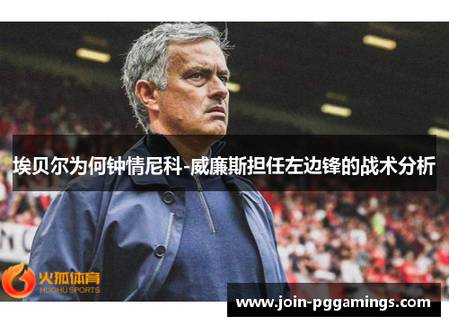 埃贝尔为何钟情尼科-威廉斯担任左边锋的战术分析