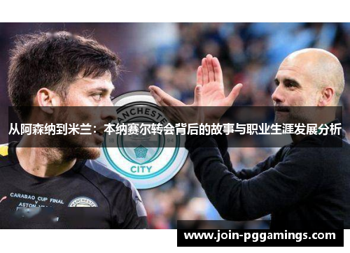 从阿森纳到米兰：本纳赛尔转会背后的故事与职业生涯发展分析