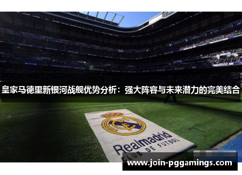 皇家马德里新银河战舰优势分析：强大阵容与未来潜力的完美结合