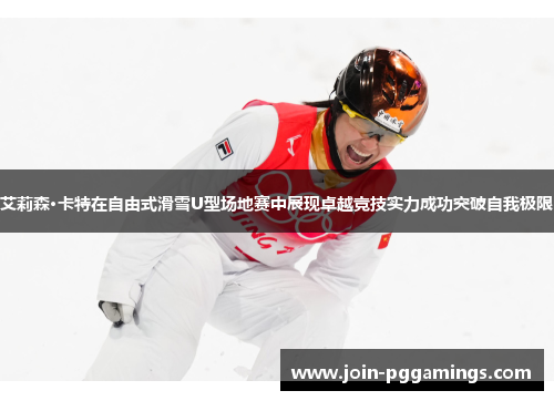 艾莉森·卡特在自由式滑雪U型场地赛中展现卓越竞技实力成功突破自我极限