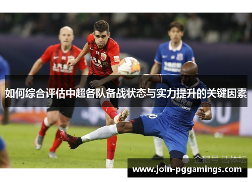 如何综合评估中超各队备战状态与实力提升的关键因素