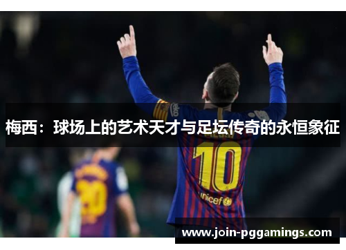 梅西：球场上的艺术天才与足坛传奇的永恒象征
