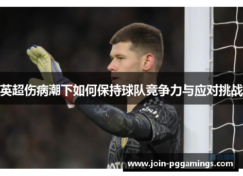 英超伤病潮下如何保持球队竞争力与应对挑战