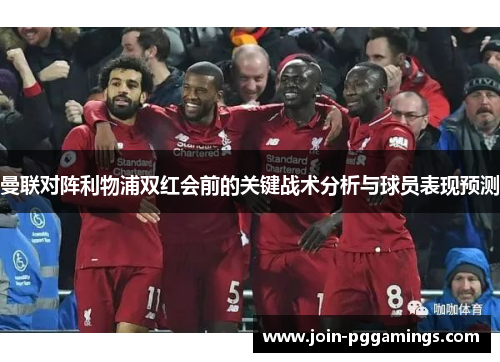 曼联对阵利物浦双红会前的关键战术分析与球员表现预测