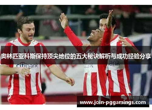 奥林匹亚科斯保持顶尖地位的五大秘诀解析与成功经验分享