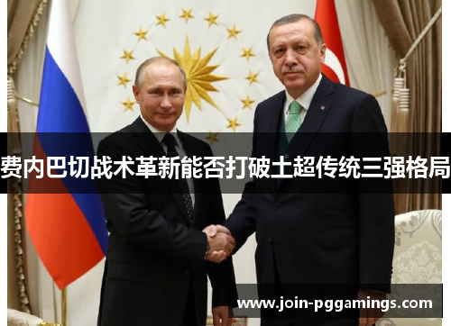 费内巴切战术革新能否打破土超传统三强格局