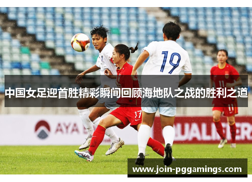 中国女足迎首胜精彩瞬间回顾海地队之战的胜利之道
