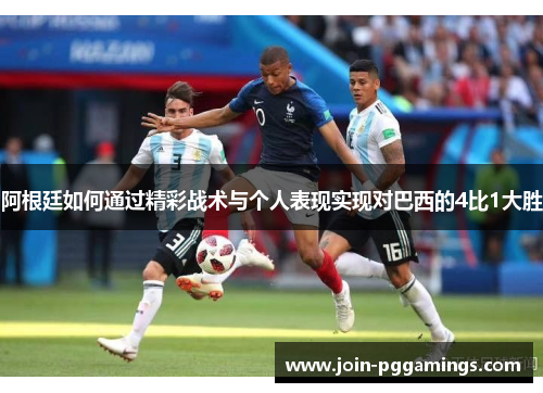 阿根廷如何通过精彩战术与个人表现实现对巴西的4比1大胜