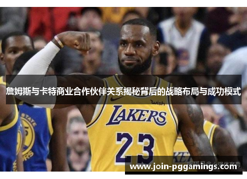 詹姆斯与卡特商业合作伙伴关系揭秘背后的战略布局与成功模式