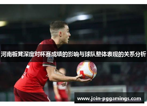 河南板凳深度对杯赛成绩的影响与球队整体表现的关系分析