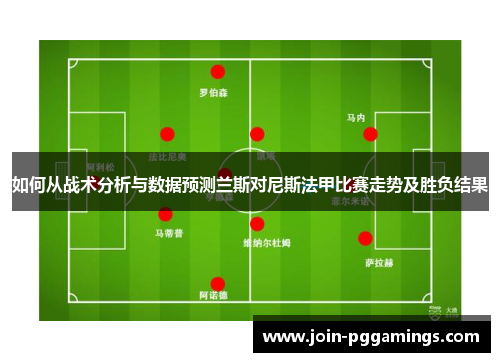 如何从战术分析与数据预测兰斯对尼斯法甲比赛走势及胜负结果