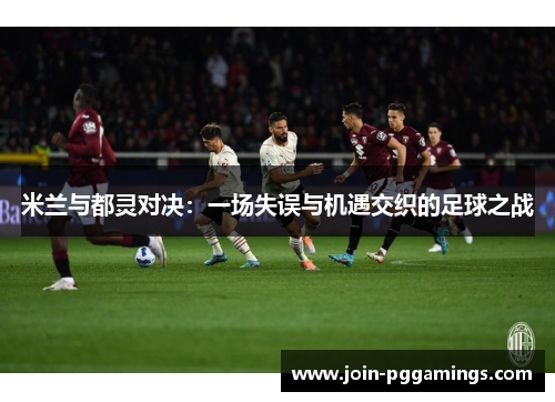 米兰与都灵对决：一场失误与机遇交织的足球之战