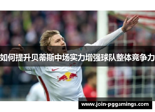 如何提升贝蒂斯中场实力增强球队整体竞争力