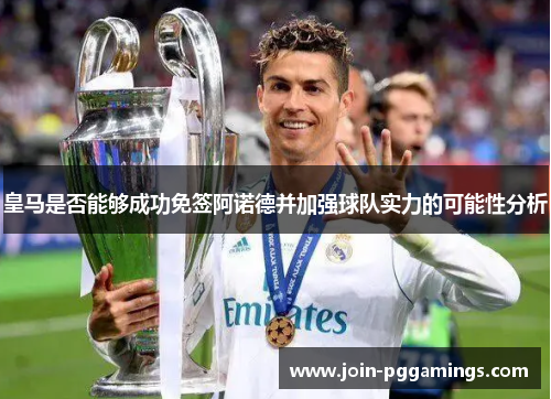皇马是否能够成功免签阿诺德并加强球队实力的可能性分析