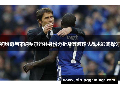 约维奇与本纳赛尔替补身份分析及其对球队战术影响探讨