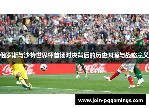 俄罗斯与沙特世界杯首场对决背后的历史渊源与战略意义