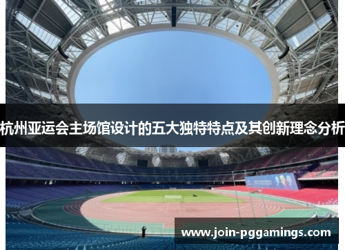 杭州亚运会主场馆设计的五大独特特点及其创新理念分析