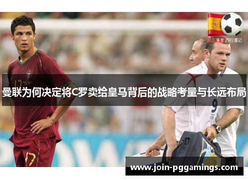 曼联为何决定将C罗卖给皇马背后的战略考量与长远布局