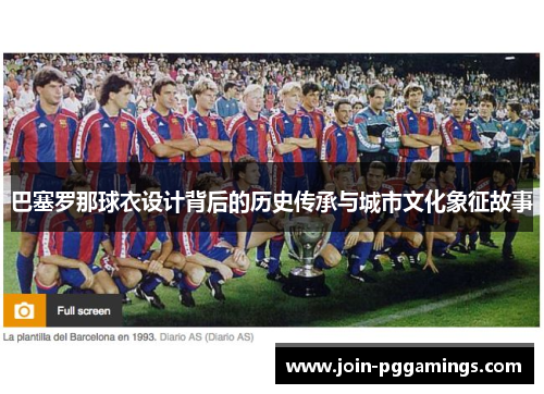 巴塞罗那球衣设计背后的历史传承与城市文化象征故事