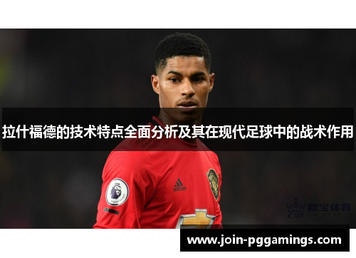 拉什福德的技术特点全面分析及其在现代足球中的战术作用