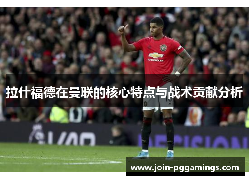 拉什福德在曼联的核心特点与战术贡献分析