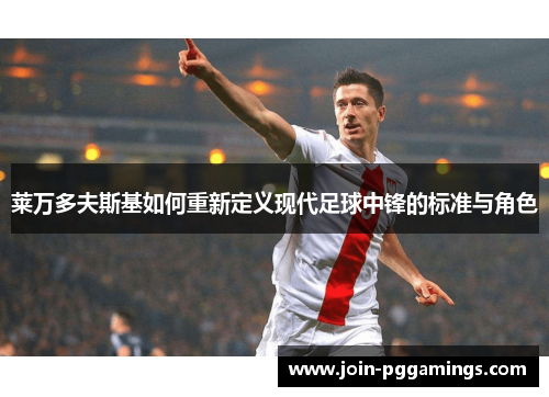 莱万多夫斯基如何重新定义现代足球中锋的标准与角色