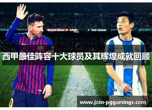 西甲最佳阵容十大球员及其辉煌成就回顾
