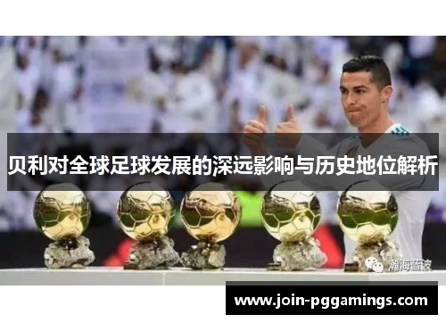 贝利对全球足球发展的深远影响与历史地位解析