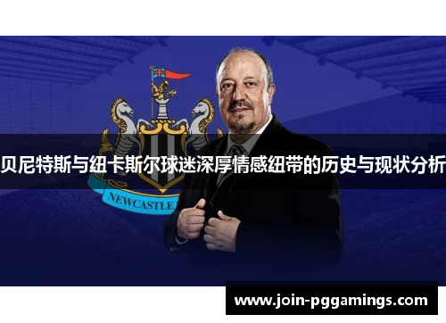 贝尼特斯与纽卡斯尔球迷深厚情感纽带的历史与现状分析