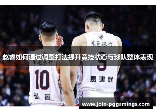 赵睿如何通过调整打法提升竞技状态与球队整体表现