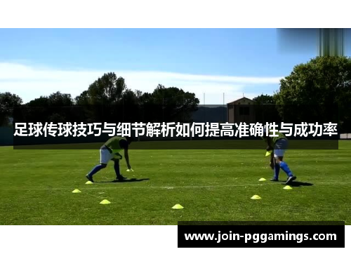 足球传球技巧与细节解析如何提高准确性与成功率