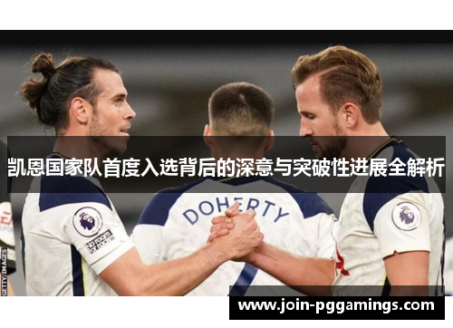 凯恩国家队首度入选背后的深意与突破性进展全解析