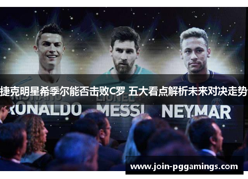 捷克明星希季尔能否击败C罗 五大看点解析未来对决走势 捷克明星希季尔能否击败C罗 五大看点解析未来对决走势