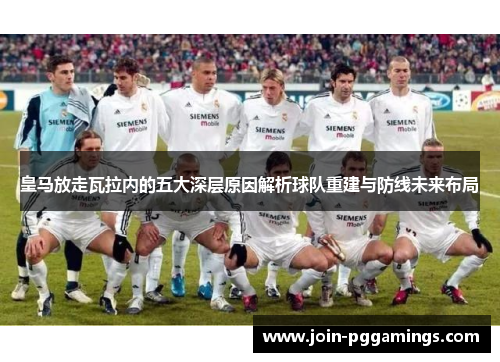 皇马放走瓦拉内的五大深层原因解析球队重建与防线未来布局