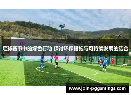 足球赛事中的绿色行动 探讨环保措施与可持续发展的结合
