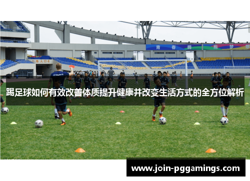 踢足球如何有效改善体质提升健康并改变生活方式的全方位解析 踢足球如何有效改善体质提升健康并改变生活方式的全方位解析