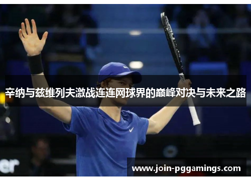 辛纳与兹维列夫激战连连网球界的巅峰对决与未来之路