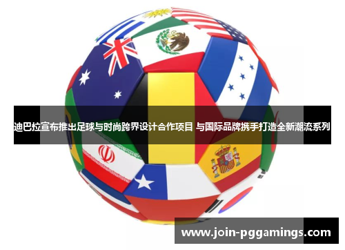 迪巴拉宣布推出足球与时尚跨界设计合作项目 与国际品牌携手打造全新潮流系列