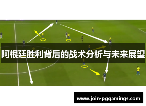 阿根廷胜利背后的战术分析与未来展望 阿根廷胜利背后的战术分析与未来展望