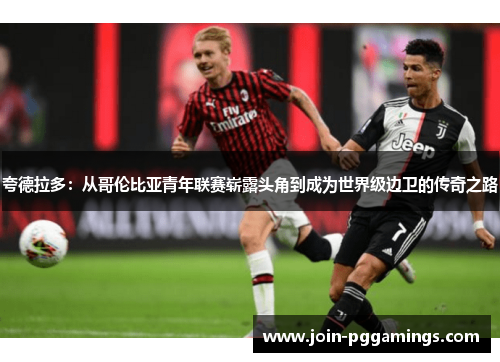 夸德拉多：从哥伦比亚青年联赛崭露头角到成为世界级边卫的传奇之路