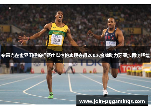 布雷克在世界田径锦标赛中以惊艳表现夺得200米金牌助力牙买加再创辉煌