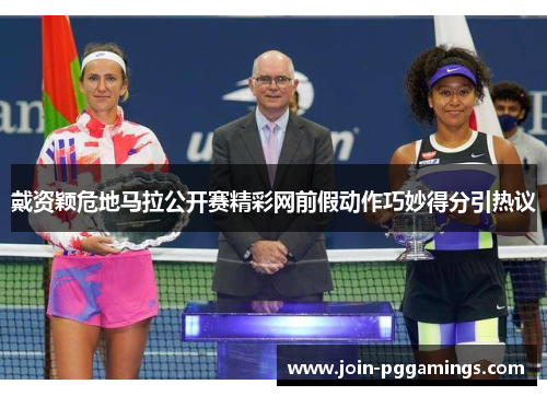 戴资颖危地马拉公开赛精彩网前假动作巧妙得分引热议