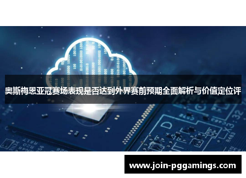 奥斯梅恩亚冠赛场表现是否达到外界赛前预期全面解析与价值定位评