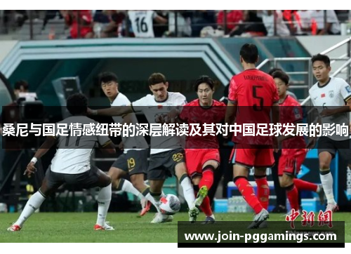桑尼与国足情感纽带的深层解读及其对中国足球发展的影响 桑尼与国足情感纽带的深层解读及其对中国足球发展的影响