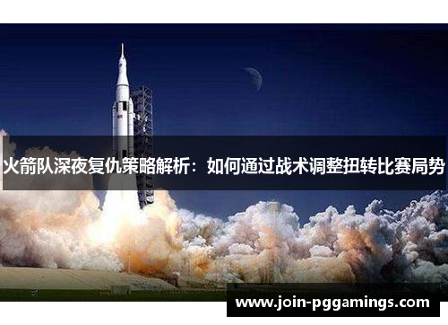 火箭队深夜复仇策略解析：如何通过战术调整扭转比赛局势